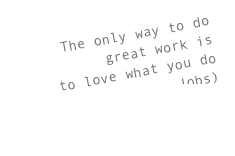 The only way to do great work is 
to love what you do 
(Steve Jobs) 
(speech on youtube)